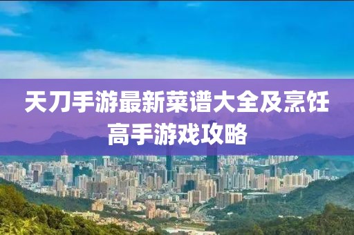 天刀手游最新菜谱大全及烹饪高手游戏攻略