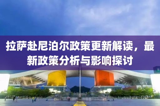 拉萨赴尼泊尔政策更新解读，最新政策分析与影响探讨