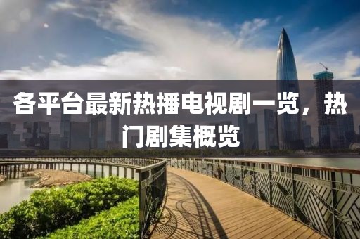 各平台最新热播电视剧一览，热门剧集概览