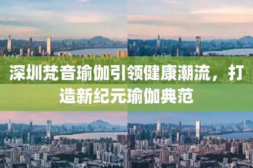 深圳梵音瑜伽引领健康潮流，打造新纪元瑜伽典范