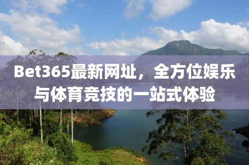 Bet365最新网址，全方位娱乐与体育竞技的一站式体验