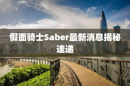 假面骑士Saber最新消息揭秘速递