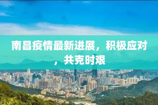 南昌疫情最新进展，积极应对，共克时艰