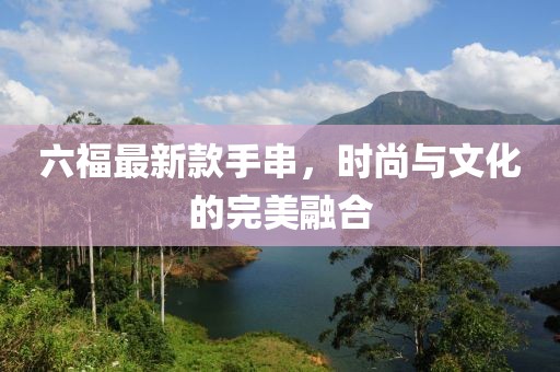 六福最新款手串，时尚与文化的完美融合
