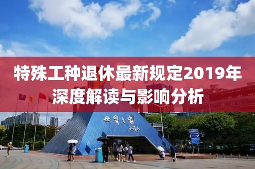 特殊工种退休最新规定2019年深度解读与影响分析