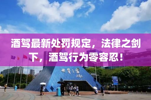 酒驾最新处罚规定，法律之剑下，酒驾行为零容忍！
