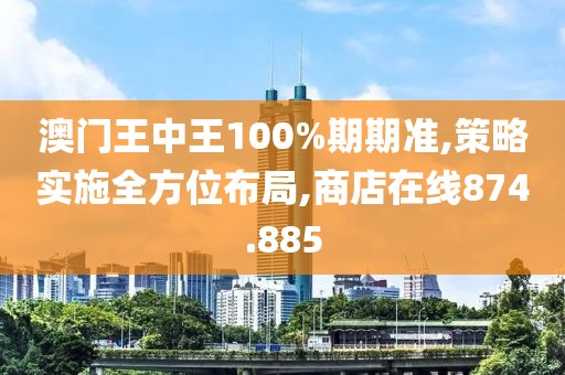 澳门王中王100%期期准,策略实施全方位布局,商店在线874.885