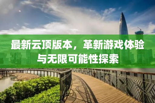最新云顶版本，革新游戏体验与无限可能性探索