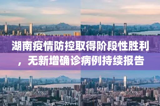 湖南疫情防控取得阶段性胜利，无新增确诊病例持续报告