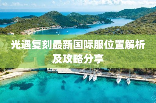 光遇复刻最新国际服位置解析及攻略分享