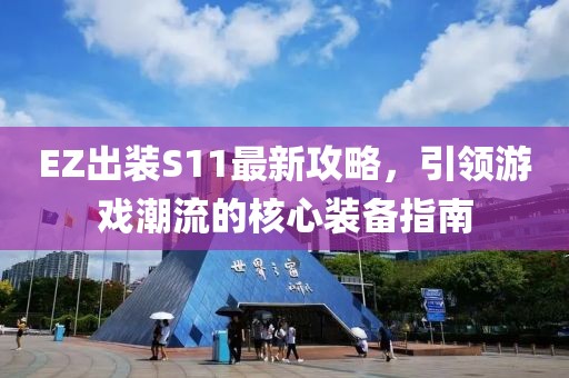 EZ出装S11最新攻略，引领游戏潮流的核心装备指南