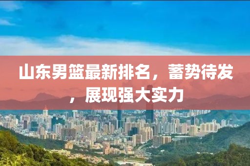 山东男篮最新排名，蓄势待发，展现强大实力