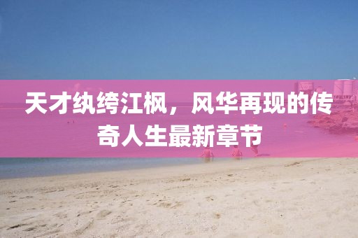 天才纨绔江枫，风华再现的传奇人生最新章节