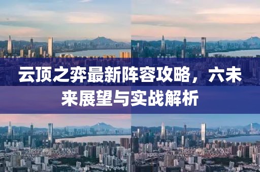云顶之弈最新阵容攻略，六未来展望与实战解析