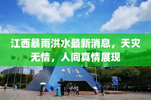 江西暴雨洪水最新消息，天灾无情，人间真情展现