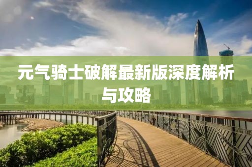 元气骑士破解最新版深度解析与攻略