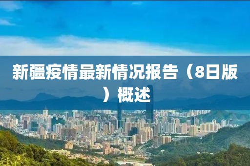 新疆疫情最新情况报告（8日版）概述