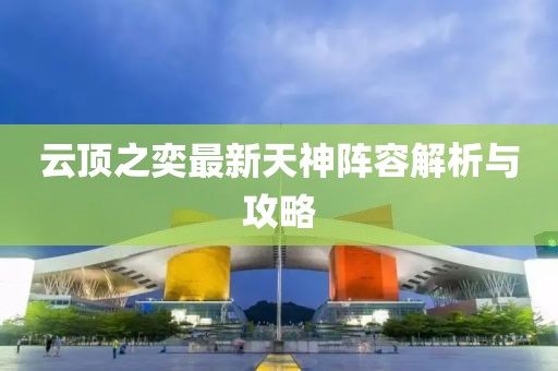 云顶之奕最新天神阵容解析与攻略