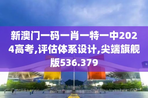 新澳门一码一肖一特一中2024高考,评估体系设计,尖端旗舰版536.379