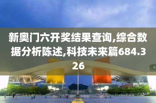 新奥门六开奖结果查询,综合数据分析陈述,科技未来篇684.326