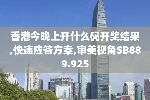 香港今晚上开什么码开奖结果,快速应答方案,审美视角SB889.925