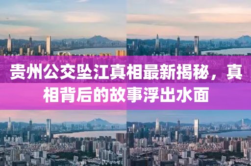 贵州公交坠江真相最新揭秘，真相背后的故事浮出水面