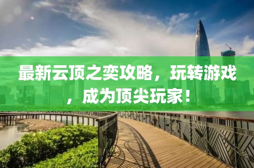 最新云顶之奕攻略，玩转游戏，成为顶尖玩家！