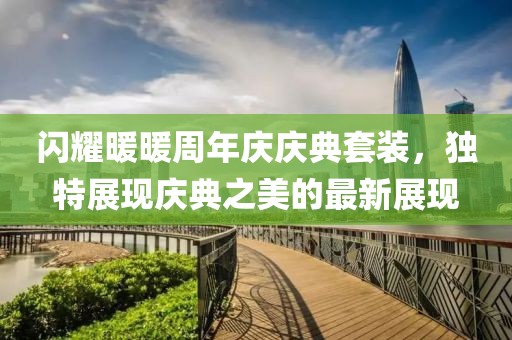 闪耀暖暖周年庆庆典套装，独特展现庆典之美的最新展现