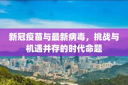 新冠疫苗与最新病毒，挑战与机遇并存的时代命题