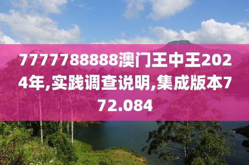 7777788888澳门王中王2024年,实践调查说明,集成版本772.084