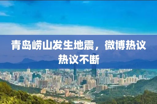 青岛崂山发生地震，微博热议热议不断