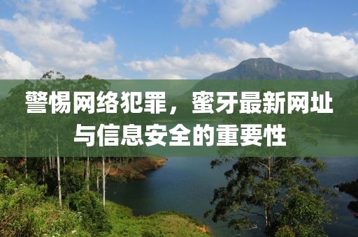 警惕网络犯罪，蜜牙最新网址与信息安全的重要性