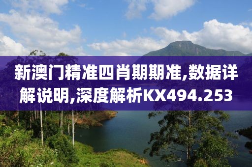 新澳门精准四肖期期准,数据详解说明,深度解析KX494.253