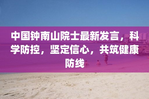 中国钟南山院士最新发言，科学防控，坚定信心，共筑健康防线