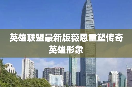 英雄联盟最新版薇恩重塑传奇英雄形象
