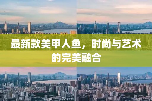最新款美甲人鱼，时尚与艺术的完美融合