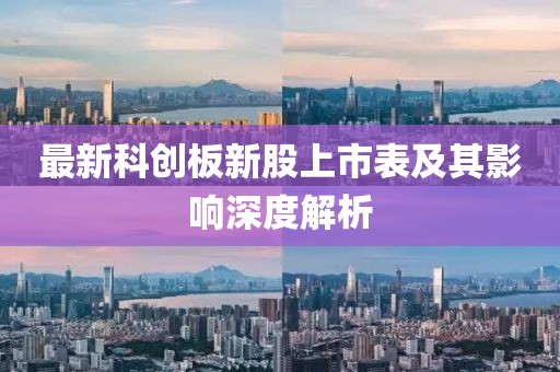 最新科创板新股上市表及其影响深度解析