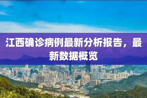 江西确诊病例最新分析报告，最新数据概览