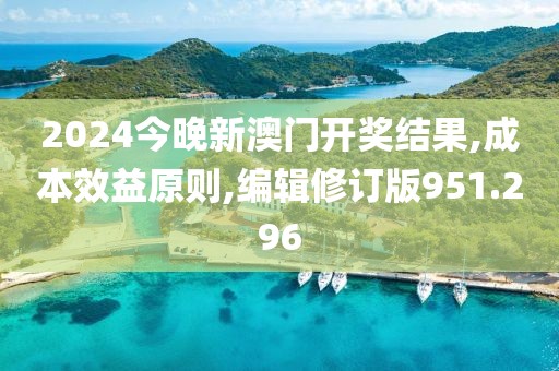 2024今晚新澳门开奖结果,成本效益原则,编辑修订版951.296
