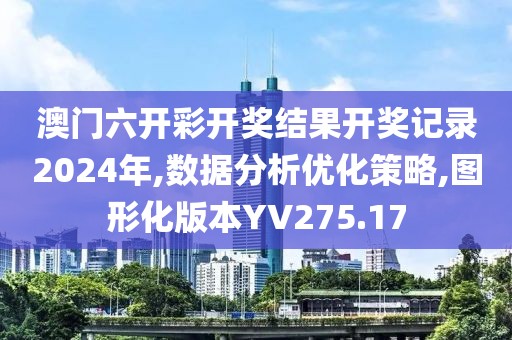澳门六开彩开奖结果开奖记录2024年,数据分析优化策略,图形化版本YV275.17