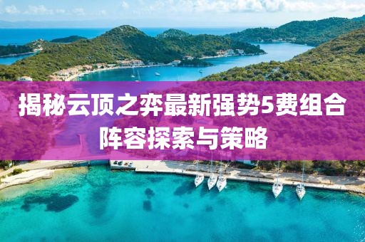揭秘云顶之弈最新强势5费组合阵容探索与策略