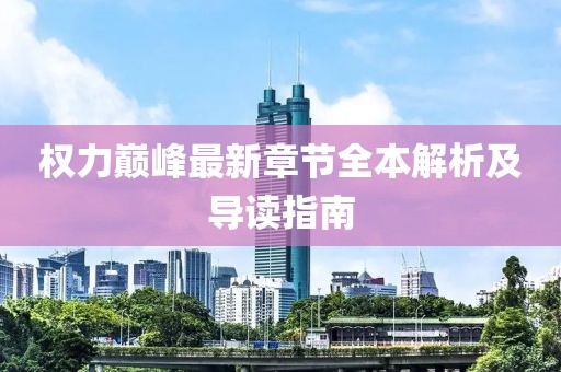 权力巅峰最新章节全本解析及导读指南