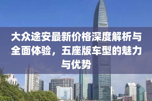 大众途安最新价格深度解析与全面体验，五座版车型的魅力与优势