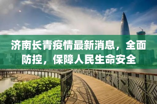 济南长青疫情最新消息，全面防控，保障人民生命安全