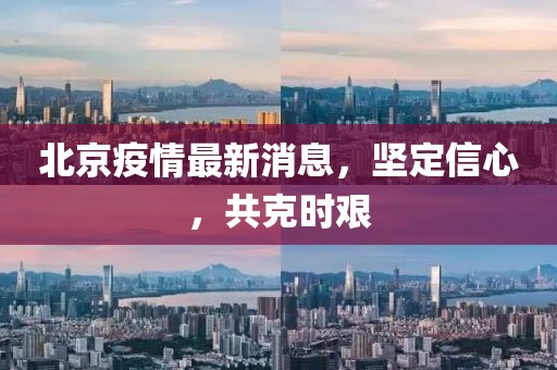 北京疫情最新消息，坚定信心，共克时艰