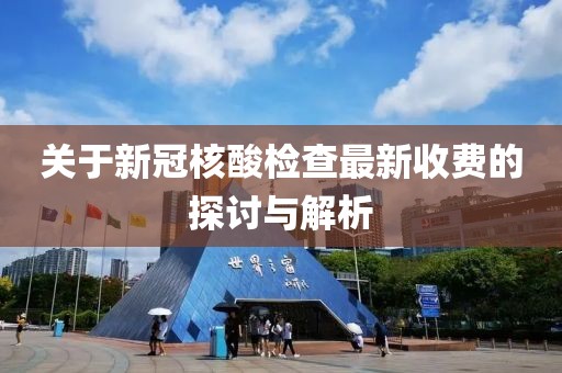 关于新冠核酸检查最新收费的探讨与解析