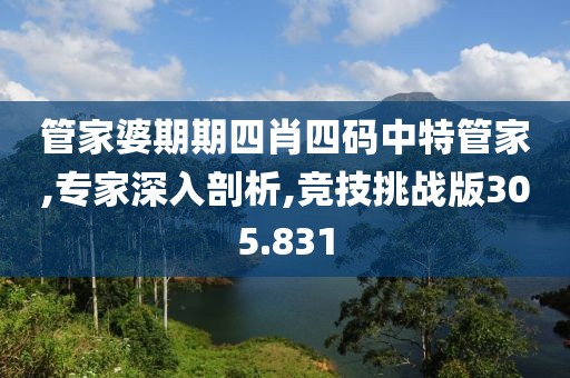 管家婆期期四肖四码中特管家,专家深入剖析,竞技挑战版305.831