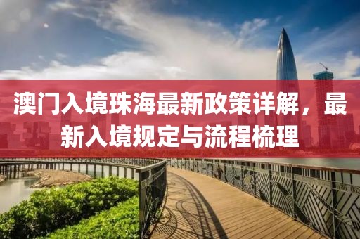 澳门入境珠海最新政策详解，最新入境规定与流程梳理