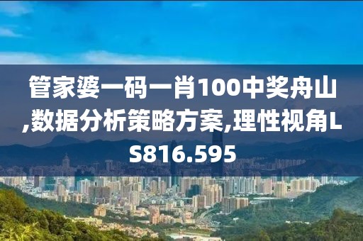 管家婆一码一肖100中奖舟山,数据分析策略方案,理性视角LS816.595