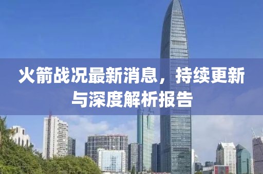 火箭战况最新消息，持续更新与深度解析报告